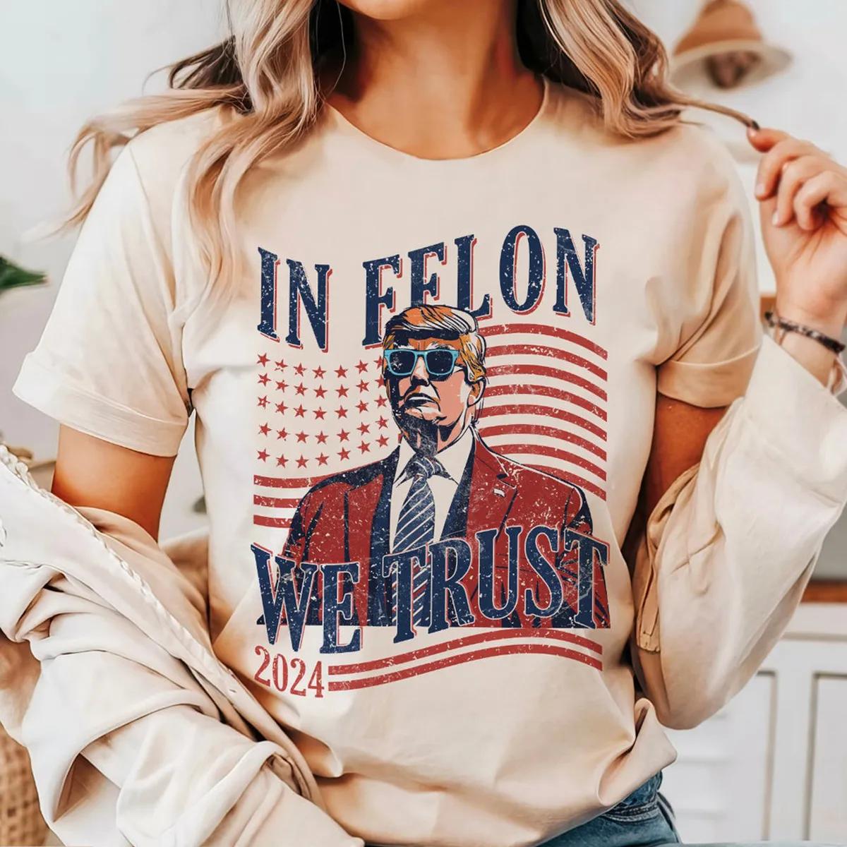 In Felon We Trust 2024 Shirt Donald Trump Rally Tee 2 1