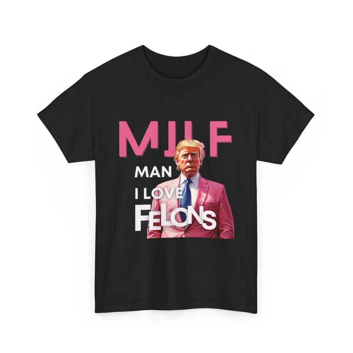 Man I Love Felons Trump Shirt 1 1