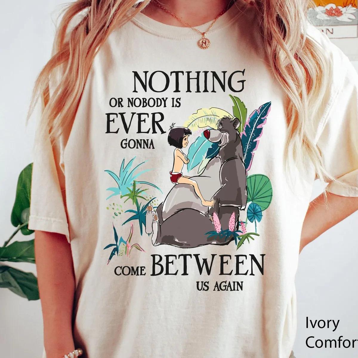 Mowgli Baloo Nothing Or Nobody Is Ever Gonna Come Between Us Again Shirt 1