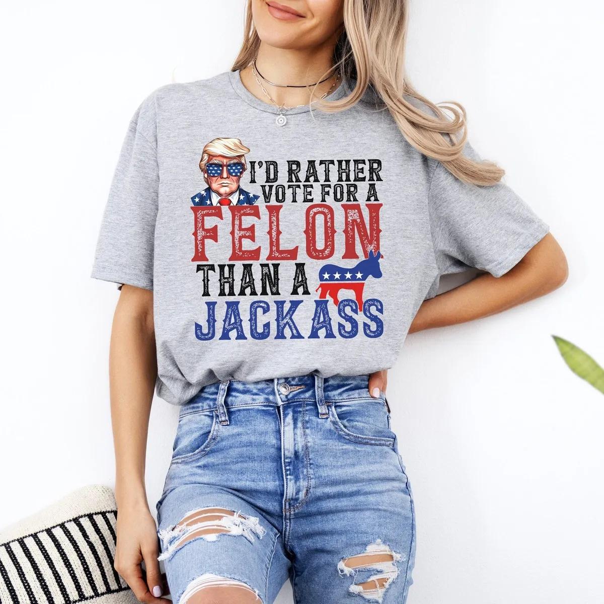 TRUMP Id Rather Vote for A Felon Than A Jackass Shirt 6