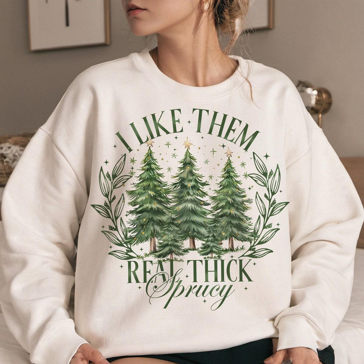 I Like Them Real Thick And Sprucy Christmas Season Sweatshirts 1