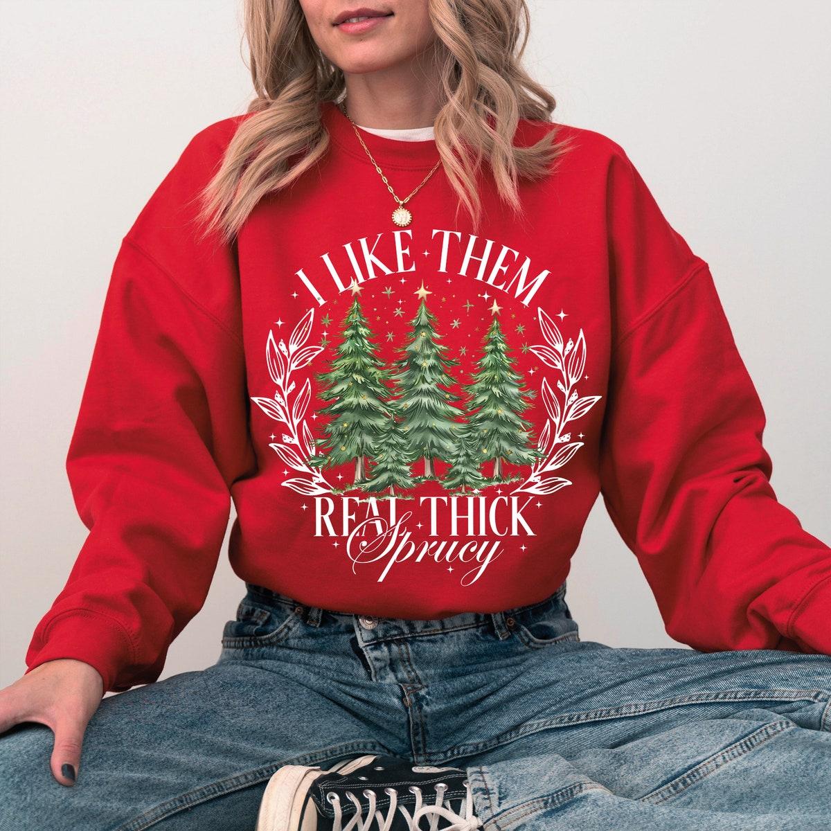 I Like Them Real Thick And Sprucy Christmas Season Sweatshirts 2